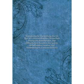 Книга Systematische Darstellung Der In Den Alt-österreichischen Deutschen Provinzen Bestehenden, Die Öffentlichen Beamten Als Solche Betreffenden Gese
Книга Systematische Darstellung Der In Den Alt-österreichischen Deutschen Provinzen Bestehenden, Die Öffentlichen Beamten Als Solche Betreffenden Gese