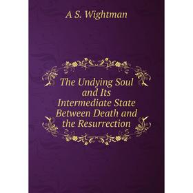 Книга The Undying Soul and Its Intermediate State Between Death and the Resurrection
Книга The Undying Soul and Its Intermediate State Between Death and the Resurrection