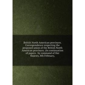 Книга British North American provinces. Correspondence respecting the proposed union of the British North American provinces. (In continuation of pape
Книга British North American provinces. Correspondence respecting the proposed union of the British North American provinces. (In continuation of pape