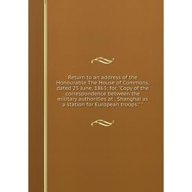 Книга Return to an address of the Honourable The House of Commons, dated 25 June, 1863: for, Copy of the correspondence between the military authoriti
Книга Return to an address of the Honourable The House of Commons, dated 25 June, 1863: for, Copy of the correspondence between the military authoriti