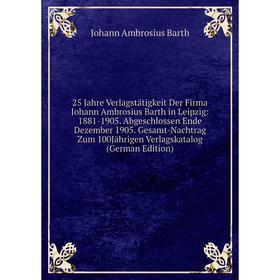 Книга 25 Jahre Verlagstätigkeit Der Firma Johann Ambrosius Barth in Leipzig: 1881-1905. Abgeschlossen Ende Dezember 1905. Gesamt-Nachtrag Zum 100Jähri
Книга 25 Jahre Verlagstätigkeit Der Firma Johann Ambrosius Barth in Leipzig: 1881-1905. Abgeschlossen Ende Dezember 1905. Gesamt-Nachtrag Zum 100Jähri