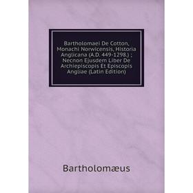 Книга Bartholomaei De Cotton, Monachi Norwicensis, Historia Anglicana (A.D. 449-1298.); Necnon Ejusdem Liber De Archiepiscopis Et Episcopis Angliae (L
Книга Bartholomaei De Cotton, Monachi Norwicensis, Historia Anglicana (A.D. 449-1298.); Necnon Ejusdem Liber De Archiepiscopis Et Episcopis Angliae (L