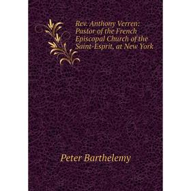 Книга Rev. Anthony Verren: Pastor of the French Episcopal Church of the Saint-Esprit, at New York
Книга Rev. Anthony Verren: Pastor of the French Episcopal Church of the Saint-Esprit, at New York