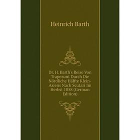 Книга Dr. H. Barth's Reise Von Trapezunt Durch Die Nördliche Hälfte Klein-Asiens Nach Scutari Im Herbst 1858
Книга Dr. H. Barth's Reise Von Trapezunt Durch Die Nördliche Hälfte Klein-Asiens Nach Scutari Im Herbst 1858
