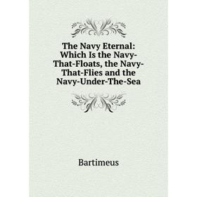 Книга The Navy Eternal: Which Is the Navy-That-Floats, the Navy-That-Flies and the Navy-Under-The-Sea
Книга The Navy Eternal: Which Is the Navy-That-Floats, the Navy-That-Flies and the Navy-Under-The-Sea