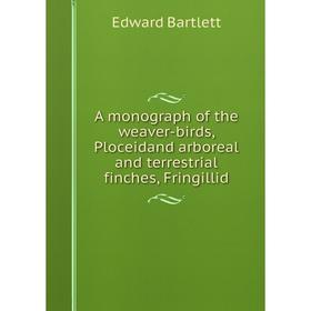Книга A monograph of the weaver-birds, Ploceidand arboreal and terrestrial finches, Fringillid
Книга A monograph of the weaver-birds, Ploceidand arboreal and terrestrial finches, Fringillid