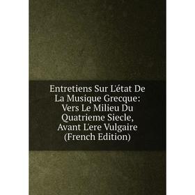 Книга Entretiens Sur L'état De La Musique Grecque: Vers Le Milieu Du Quatrieme Siecle, Avant L'ere Vulgaire
Книга Entretiens Sur L'état De La Musique Grecque: Vers Le Milieu Du Quatrieme Siecle, Avant L'ere Vulgaire