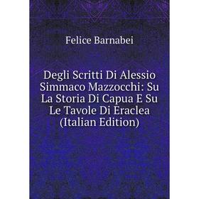 Книга Degli Scritti Di Alessio Simmaco Mazzocchi: Su La Storia Di Capua E Su Le Tavole Di Eraclea
Книга Degli Scritti Di Alessio Simmaco Mazzocchi: Su La Storia Di Capua E Su Le Tavole Di Eraclea