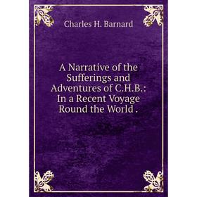 Книга A Narrative of the Sufferings and Adventures of C.H.B.: In a Recent Voyage Round the World.
Книга A Narrative of the Sufferings and Adventures of C.H.B.: In a Recent Voyage Round the World.