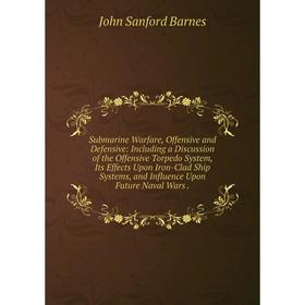 Книга Submarine Warfare, Offensive and Defensive: Including a Discussion of the Offensive Torpedo System, Its Effects Upon Iron-Clad Ship Systems, and
Книга Submarine Warfare, Offensive and Defensive: Including a Discussion of the Offensive Torpedo System, Its Effects Upon Iron-Clad Ship Systems, and