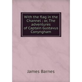 Книга With the flag in the Channel; or, The adventures of Captain Gustavus Conyngham
Книга With the flag in the Channel; or, The adventures of Captain Gustavus Conyngham