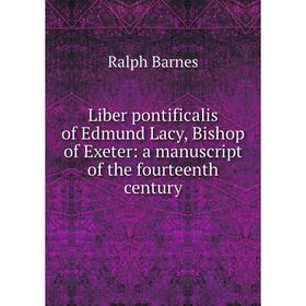 Книга Liber pontificalis of Edmund Lacy, Bishop of Exeter: a manuscript of the fourteenth century
Книга Liber pontificalis of Edmund Lacy, Bishop of Exeter: a manuscript of the fourteenth century