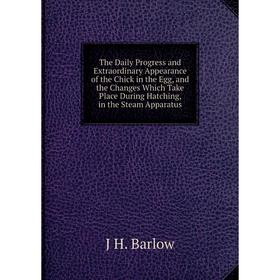 Книга The Daily Progress and Extraordinary Appearance of the Chick in the Egg, and the Changes Which Take Place During Hatching
Книга The Daily Progress and Extraordinary Appearance of the Chick in the Egg, and the Changes Which Take Place During Hatching