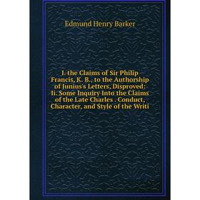 Книга I. the Claims of Sir Philip Francis, K. B., to the Authorship of Junius's Letters, Disproved: Ii. Some Inquiry Into the Claims of the Late Charl
Книга I. the Claims of Sir Philip Francis, K. B., to the Authorship of Junius's Letters, Disproved: Ii. Some Inquiry Into the Claims of the Late Charl
