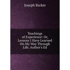 Книга Teachings of Experience: Or, Lessons I Have Learned On My Way Through Life. Author's Ed
Книга Teachings of Experience: Or, Lessons I Have Learned On My Way Through Life. Author's Ed