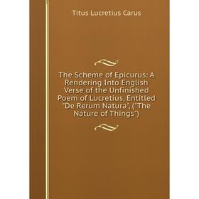 Книга The Scheme of Epicurus: A Rendering Into English Verse of the Unfinished Poem of Lucretius, Entitled De Rerum Natura
Книга The Scheme of Epicurus: A Rendering Into English Verse of the Unfinished Poem of Lucretius, Entitled De Rerum Natura