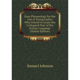 Книга Easy Phraseology for the Use of Young Ladies Who Intend to Learn the Colloquial Part of the Italian Language
Книга Easy Phraseology for the Use of Young Ladies Who Intend to Learn the Colloquial Part of the Italian Language