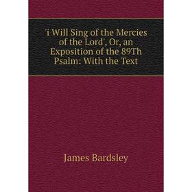 Книга I Will Sing of the Mercies of the Lord', Or, an Exposition of the 89Th Psalm: With the Text
Книга I Will Sing of the Mercies of the Lord', Or, an Exposition of the 89Th Psalm: With the Text