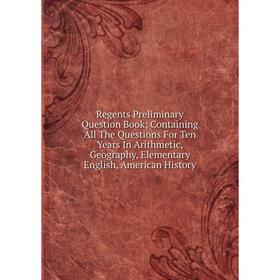 Книга Regents Preliminary Question Book; Containing All The Questions For Ten Years In Arithmetic, Geography, Elementary English, American History
Книга Regents Preliminary Question Book; Containing All The Questions For Ten Years In Arithmetic, Geography, Elementary English, American History