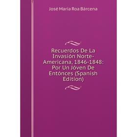 Книга Recuerdos De La Invasión Norte-Americana, 1846-1848: Por Un Jóven De Entónces (Spanish Edition)
Книга Recuerdos De La Invasión Norte-Americana, 1846-1848: Por Un Jóven De Entónces (Spanish Edition)