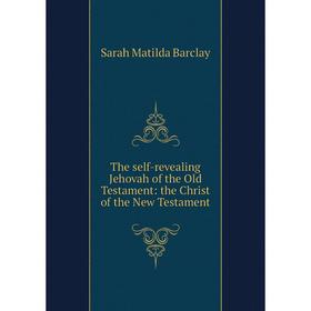 Книга The self-revealing Jehovah of the Old Testament: the Christ of the New Testament
Книга The self-revealing Jehovah of the Old Testament: the Christ of the New Testament