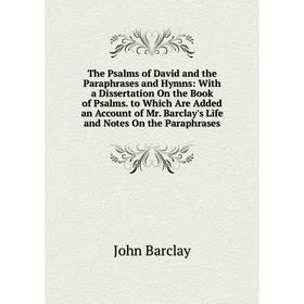 Книга The Psalms of David and the Paraphrases and Hymns: With a Dissertation On the Book of Psalms. to Which Are Added an Account of Mr. Barclay's Lif
Книга The Psalms of David and the Paraphrases and Hymns: With a Dissertation On the Book of Psalms. to Which Are Added an Account of Mr. Barclay's Lif