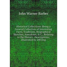 Книга Historical Collections: Being a General Collection of Interesting Facts, Traditions, Biographical Sketches, Anecdotes, C., Relating to the His
Книга Historical Collections: Being a General Collection of Interesting Facts, Traditions, Biographical Sketches, Anecdotes, C., Relating to the His