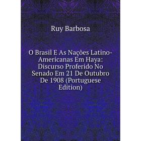 Книга O Brasil E As Nações Latino-Americanas Em Haya: Discurso Proferido No Senado Em 21 De Outubro De 1908 (Portuguese Edition)
Книга O Brasil E As Nações Latino-Americanas Em Haya: Discurso Proferido No Senado Em 21 De Outubro De 1908 (Portuguese Edition)