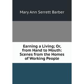 Книга Earning a Living; Or, from Hand to Mouth: Scenes from the Homes of Working People
Книга Earning a Living; Or, from Hand to Mouth: Scenes from the Homes of Working People
