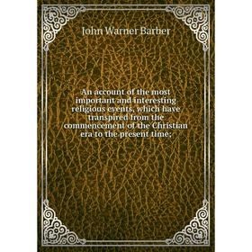 Книга An account of the most important and interesting religious events, which have transpired from the commencement of the Christian era to the prese
Книга An account of the most important and interesting religious events, which have transpired from the commencement of the Christian era to the prese