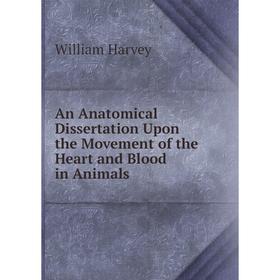 Книга An Anatomical Dissertation Upon the Movement of the Heart and Blood in Animals
Книга An Anatomical Dissertation Upon the Movement of the Heart and Blood in Animals
