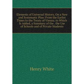 Книга Elements of Universal History, On a New and Systematic Plan: From the Earlist Times to the Treaty of Vienna. to Which Is Added, a Summary of the
Книга Elements of Universal History, On a New and Systematic Plan: From the Earlist Times to the Treaty of Vienna. to Which Is Added, a Summary of the