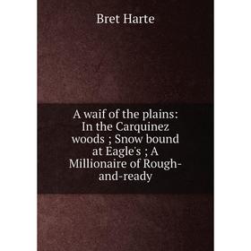 Книга A waif of the plains: In the Carquinez woods; Snow bound at Eagle's; A Millionaire of Rough-and-ready
Книга A waif of the plains: In the Carquinez woods; Snow bound at Eagle's; A Millionaire of Rough-and-ready