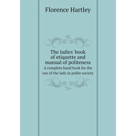 Книга The ladies' book of etiquette and manual of politeness. A complete hand book for the use of the lady in polite society
Книга The ladies' book of etiquette and manual of politeness. A complete hand book for the use of the lady in polite society