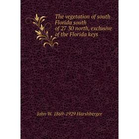 Книга The vegetation of south Florida south of 27 30 north, exclusive of the Florida keys
Книга The vegetation of south Florida south of 27 30 north, exclusive of the Florida keys