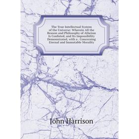 Книга The True Intellectual System of the Universe: Wherein All the Reason and Philosophy of Atheism Is Confuted, and Its Impossibility Demonstrated,
Книга The True Intellectual System of the Universe: Wherein All the Reason and Philosophy of Atheism Is Confuted, and Its Impossibility Demonstrated,