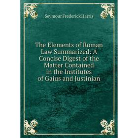 Книга The Elements of Roman Law Summarized: A Concise Digest of the Matter Contained in the Institutes of Gaius and Justinian
Книга The Elements of Roman Law Summarized: A Concise Digest of the Matter Contained in the Institutes of Gaius and Justinian
