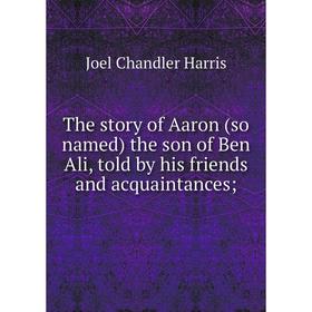 Книга The story of Aaron (so named) the son of Ben Ali, told by his friends and acquaintances
Книга The story of Aaron (so named) the son of Ben Ali, told by his friends and acquaintances