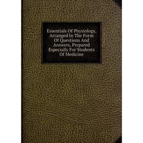 Книга Essentials Of Physiology, Arranged In The Form Of Questions And Answers, Prepared Especially For Students Of Medicine
Книга Essentials Of Physiology, Arranged In The Form Of Questions And Answers, Prepared Especially For Students Of Medicine