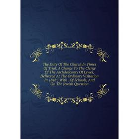 Книга The Duty Of The Church In Times Of Trial: A Charge To The Clergy Of The Archdeaconry Of Lewes, Delivered At The Ordinary Visitation In 1848; Wit
Книга The Duty Of The Church In Times Of Trial: A Charge To The Clergy Of The Archdeaconry Of Lewes, Delivered At The Ordinary Visitation In 1848; Wit