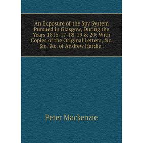 Книга An Exposure of the Spy System Pursued in Glasgow, During the Years 1816-17-18-19 20: With Copies of the Original Letters, c. c. c. of Andre
Книга An Exposure of the Spy System Pursued in Glasgow, During the Years 1816-17-18-19 20: With Copies of the Original Letters, c. c. c. of Andre
