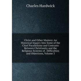Книга Christ and Other Masters: An Historical Inquiry Into Some of the Chief Parallelisms and Contrasts Between Christianity and the Religious Systems
Книга Christ and Other Masters: An Historical Inquiry Into Some of the Chief Parallelisms and Contrasts Between Christianity and the Religious Systems
