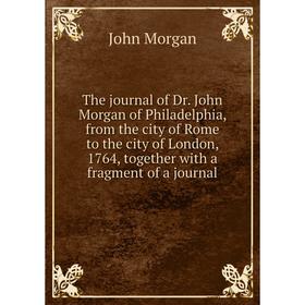 Книга The journal of Dr. John Morgan of Philadelphia, from the city of Rome to the city of London, 1764, together with a fragment of a journal
Книга The journal of Dr. John Morgan of Philadelphia, from the city of Rome to the city of London, 1764, together with a fragment of a journal