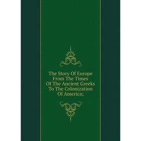 Книга The Story Of Europe From The Times Of The Ancient Greeks To The Colonization Of America
Книга The Story Of Europe From The Times Of The Ancient Greeks To The Colonization Of America