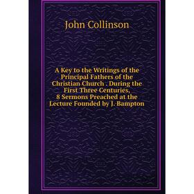 Книга A Key to the Writings of the Principal Fathers of the Christian Church. During the First Three Centuries, 8 Sermons Preached at the Lecture Foun
Книга A Key to the Writings of the Principal Fathers of the Christian Church. During the First Three Centuries, 8 Sermons Preached at the Lecture Foun