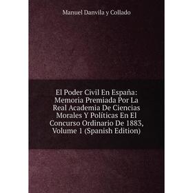 Книга El Poder Civil En España: Memoria Premiada Por La Real Academia De Ciencias Morales Y Políticas En El Concurso Ordinario De 1883, Volume 1 (Span
Книга El Poder Civil En España: Memoria Premiada Por La Real Academia De Ciencias Morales Y Políticas En El Concurso Ordinario De 1883, Volume 1 (Span