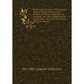 Книга Prontuario Artistico: Ó Diccionario Manual De Las Bellas Artes, Pintura, Escultura, Arquitectura, Grabado, c., Con La Descripcion De Sus Mas. P
Книга Prontuario Artistico: Ó Diccionario Manual De Las Bellas Artes, Pintura, Escultura, Arquitectura, Grabado, c., Con La Descripcion De Sus Mas. P