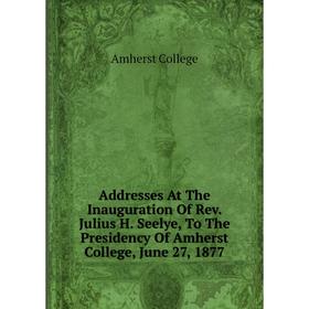 Книга Addresses At The Inauguration Of Rev. Julius H. Seelye, To The Presidency Of Amherst College
Книга Addresses At The Inauguration Of Rev. Julius H. Seelye, To The Presidency Of Amherst College