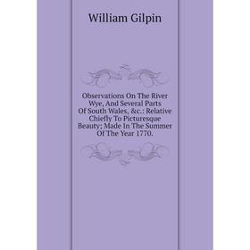 Книга Observations On The River Wye, And Several Parts Of South Wales: Relative Chiefly To Picturesque Beauty; Made In The Summer of the Year 1770
Книга Observations On The River Wye, And Several Parts Of South Wales: Relative Chiefly To Picturesque Beauty; Made In The Summer of the Year 1770