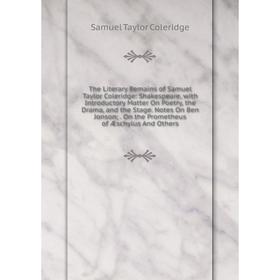 Книга The Literary Remains of Samuel Taylor Coleridge: Shakespeare, with Introductory Matter On Poetry, the Drama, and the Stage. Notes On Ben Jonson;
Книга The Literary Remains of Samuel Taylor Coleridge: Shakespeare, with Introductory Matter On Poetry, the Drama, and the Stage. Notes On Ben Jonson;